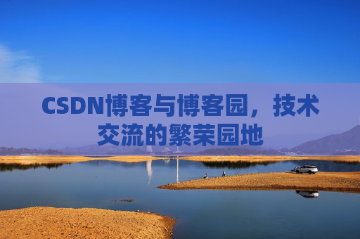 CSDN博客与博客园，技术交流的繁荣园地